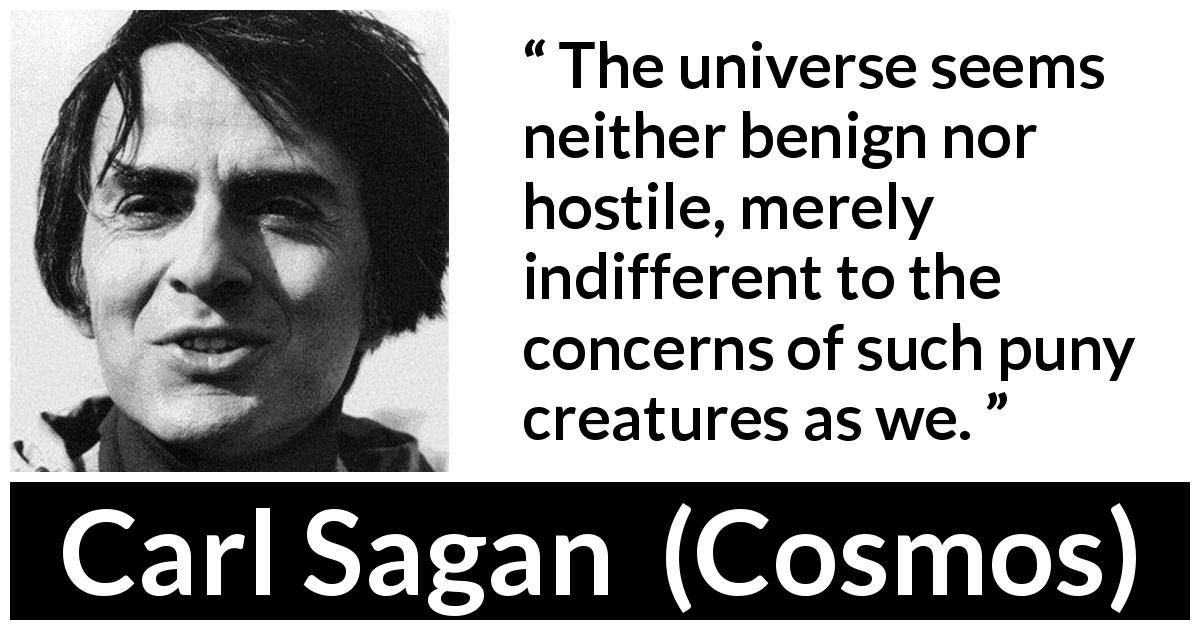 Carl Sagan quote about indifference from Cosmos - The universe seems neither benign nor hostile, merely indifferent to the concerns of such puny creatures as we.