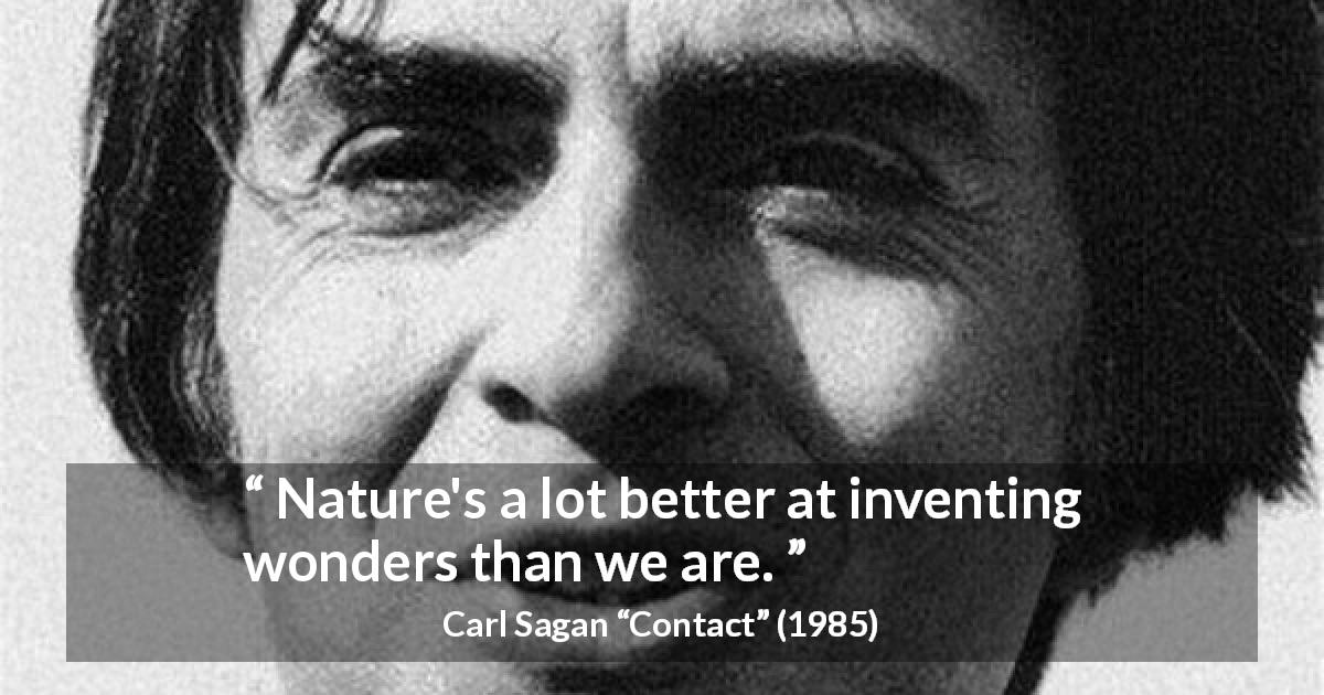 Carl Sagan quote about invention from Contact - Nature's a lot better at inventing wonders than we are.