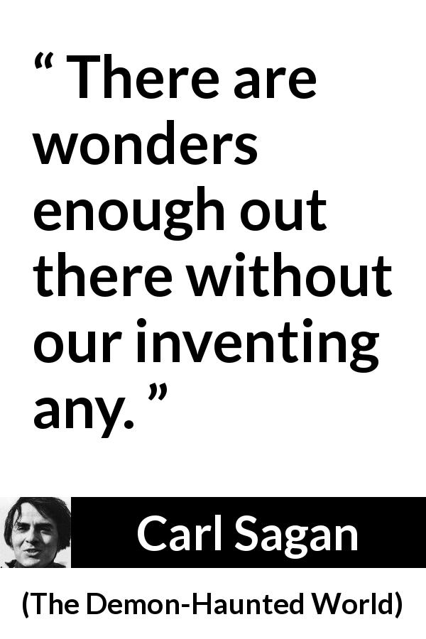 Carl Sagan quote about invention from The Demon-Haunted World - There are wonders enough out there without our inventing any.