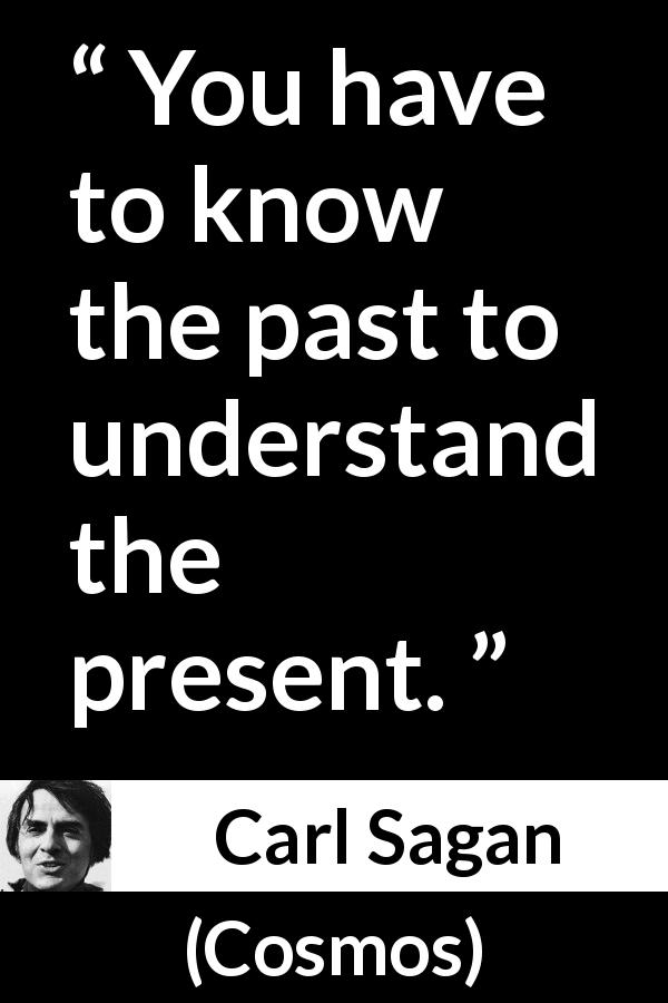 Carl Sagan quote about knowledge from Cosmos - You have to know the past to understand the present.