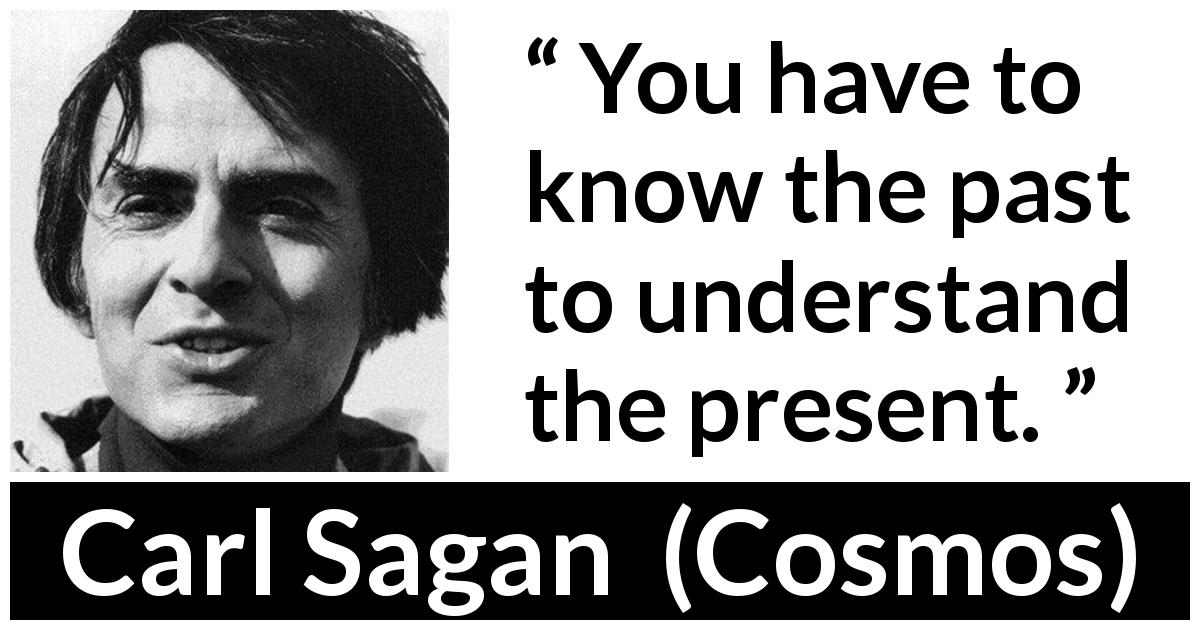 Carl Sagan quote about knowledge from Cosmos - You have to know the past to understand the present.
