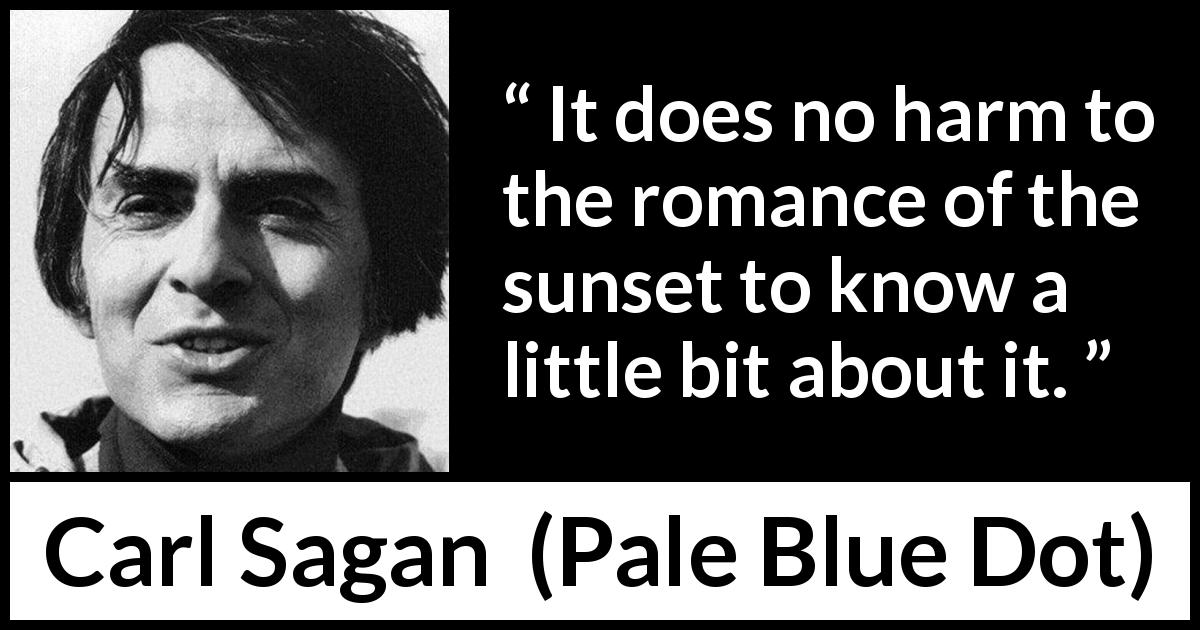 Carl Sagan quote about knowledge from Pale Blue Dot - It does no harm to the romance of the sunset to know a little bit about it.