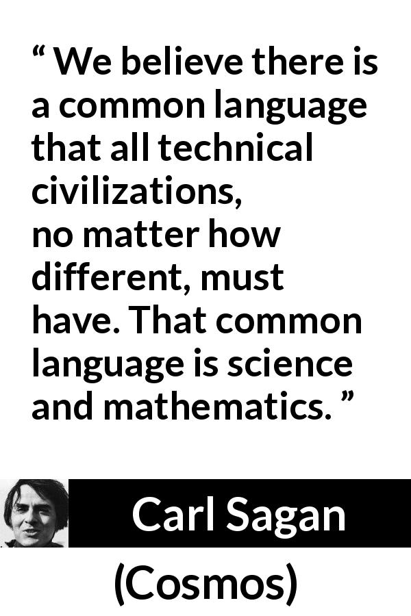 Carl Sagan quote about language from Cosmos - We believe there is a common language that all technical civilizations, no matter how different, must have. That common language is science and mathematics.