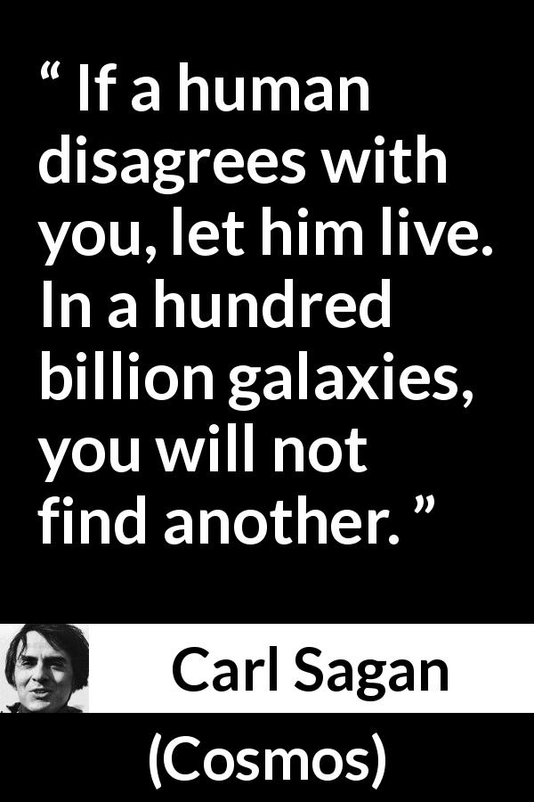 Carl Sagan quote about mercy from Cosmos - If a human disagrees with you, let him live. In a hundred billion galaxies, you will not find another.
