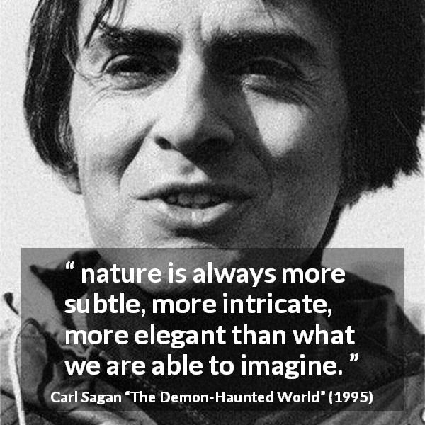 Carl Sagan quote about nature from The Demon-Haunted World - nature is always more subtle, more intricate, more elegant than what we are able to imagine.