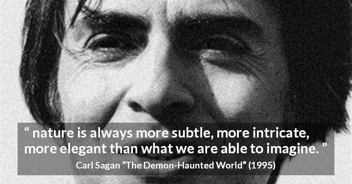 Carl Sagan quote about nature from The Demon-Haunted World - nature is always more subtle, more intricate, more elegant than what we are able to imagine.