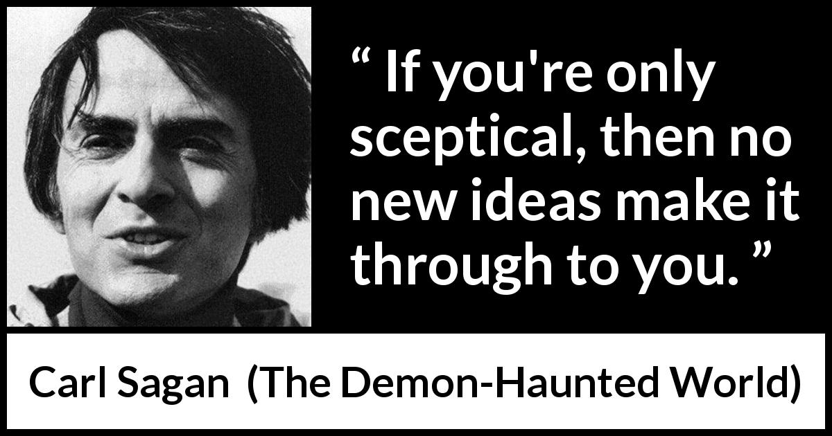 Carl Sagan quote about openness from The Demon-Haunted World - If you're only sceptical, then no new ideas make it through to you.