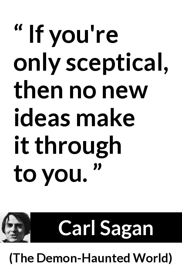 Carl Sagan quote about openness from The Demon-Haunted World - If you're only sceptical, then no new ideas make it through to you.