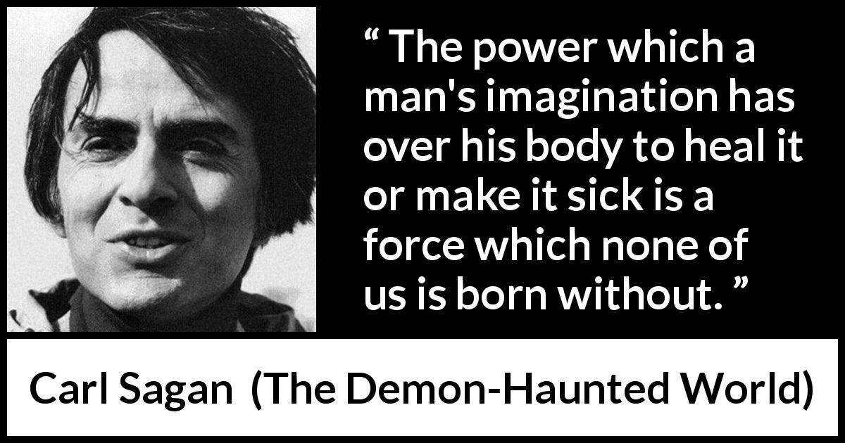 Carl Sagan quote about power from The Demon-Haunted World - The power which a man's imagination has over his body to heal it or make it sick is a force which none of us is born without.