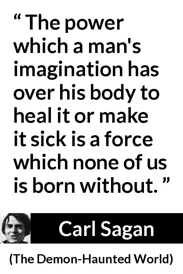 Carl Sagan quote about power from The Demon-Haunted World - The power which a man's imagination has over his body to heal it or make it sick is a force which none of us is born without.