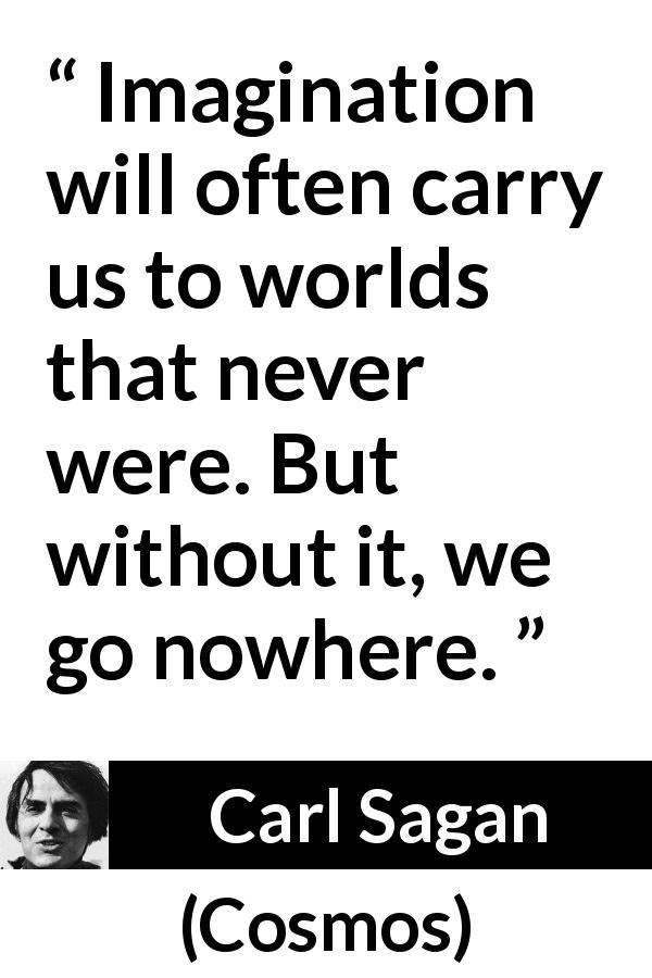 Carl Sagan quote about reality from Cosmos - Imagination will often carry us to worlds that never were. But without it, we go nowhere.