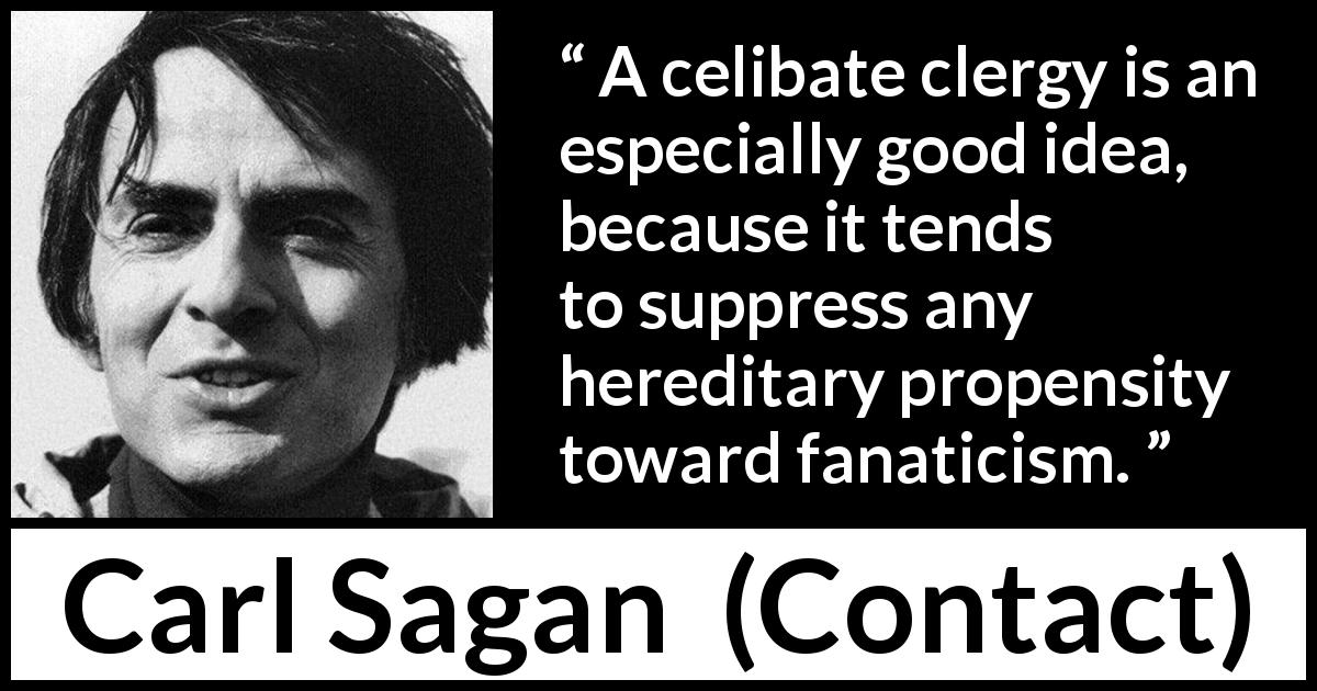 Carl Sagan quote about religion from Contact - A celibate clergy is an especially good idea, because it tends to suppress any hereditary propensity toward fanaticism.