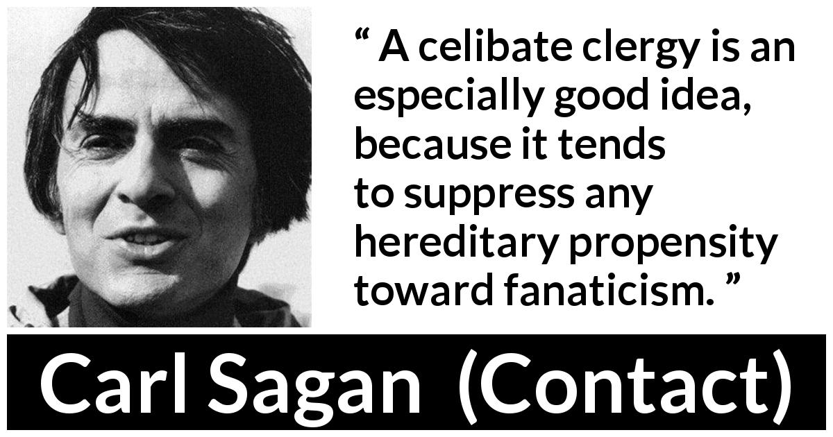 Carl Sagan quote about religion from Contact - A celibate clergy is an especially good idea, because it tends to suppress any hereditary propensity toward fanaticism.