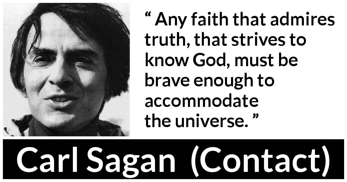 Carl Sagan quote about religion from Contact - Any faith that admires truth, that strives to know God, must be brave enough to accommodate the universe.