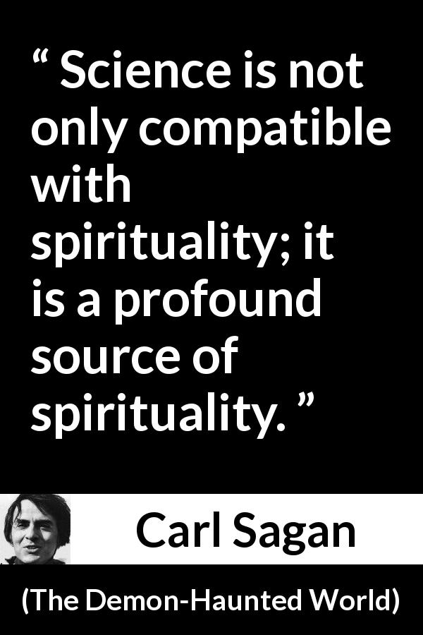 Carl Sagan quote about science from The Demon-Haunted World - Science is not only compatible with spirituality; it is a profound source of spirituality.