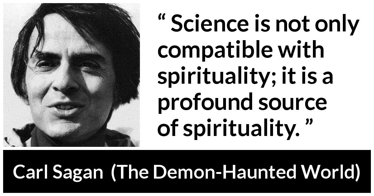 Carl Sagan quote about science from The Demon-Haunted World - Science is not only compatible with spirituality; it is a profound source of spirituality.