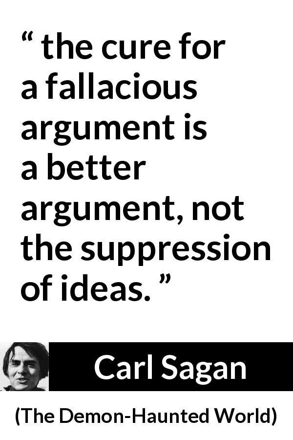 Carl Sagan quote about speech from The Demon-Haunted World - the cure for a fallacious argument is a better argument, not the suppression of ideas.