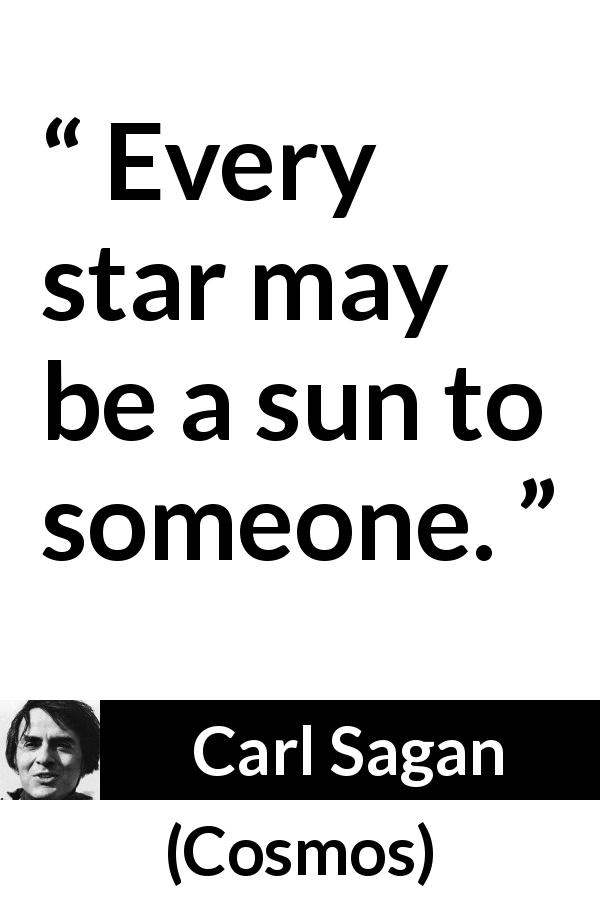 Carl Sagan quote about sun from Cosmos - Every star may be a sun to someone.