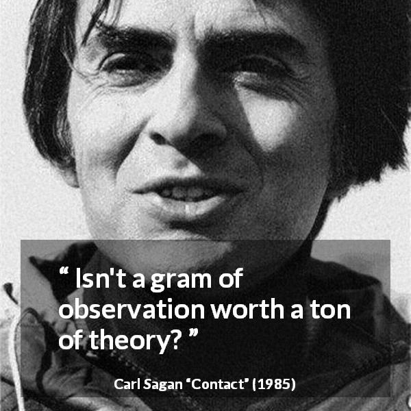 Carl Sagan quote about theory from Contact - Isn't a gram of observation worth a ton of theory?
