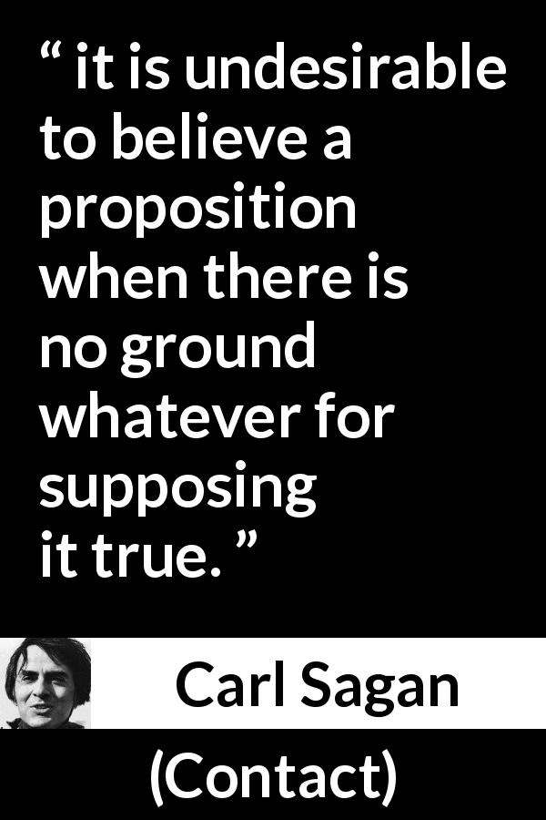 Carl Sagan quote about truth from Contact - it is undesirable to believe a proposition when there is no ground whatever for supposing it true.