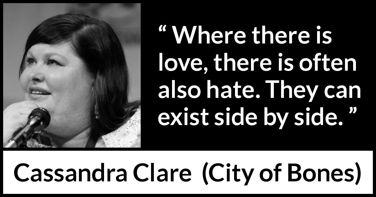 Cassandra Clare quote about love from City of Bones - Where there is love, there is often also hate. They can exist side by side.