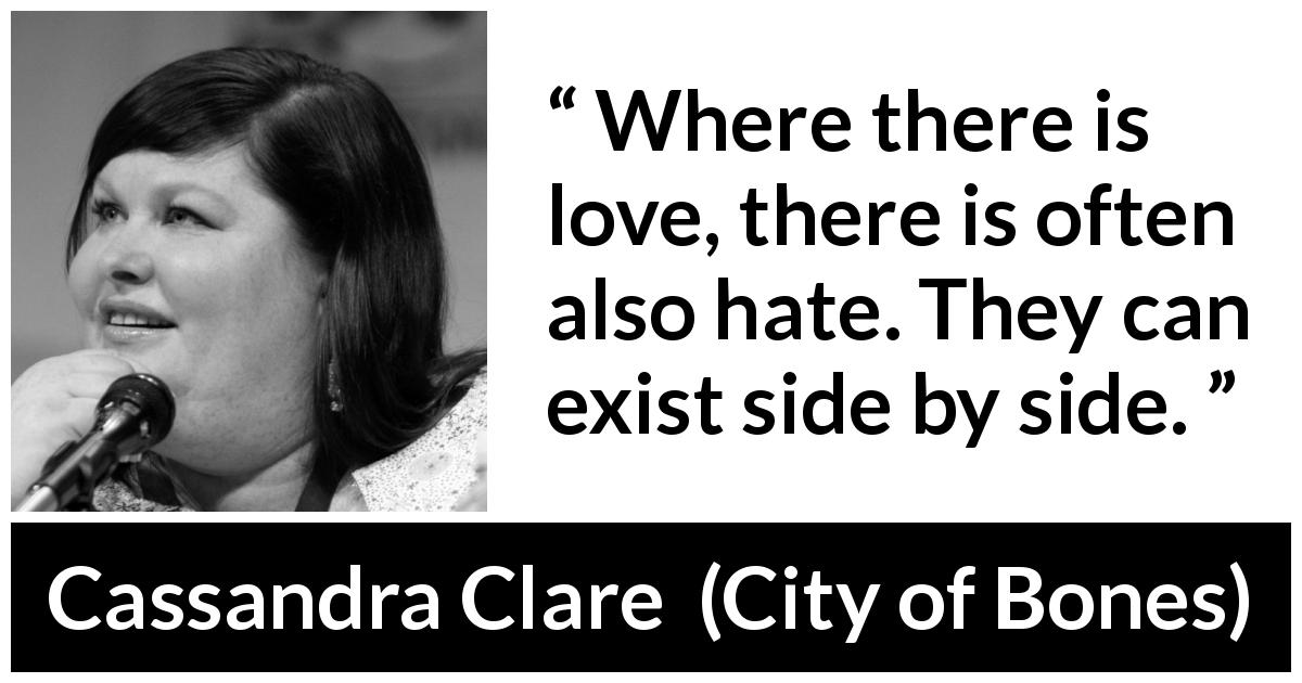 Cassandra Clare quote about love from City of Bones - Where there is love, there is often also hate. They can exist side by side.