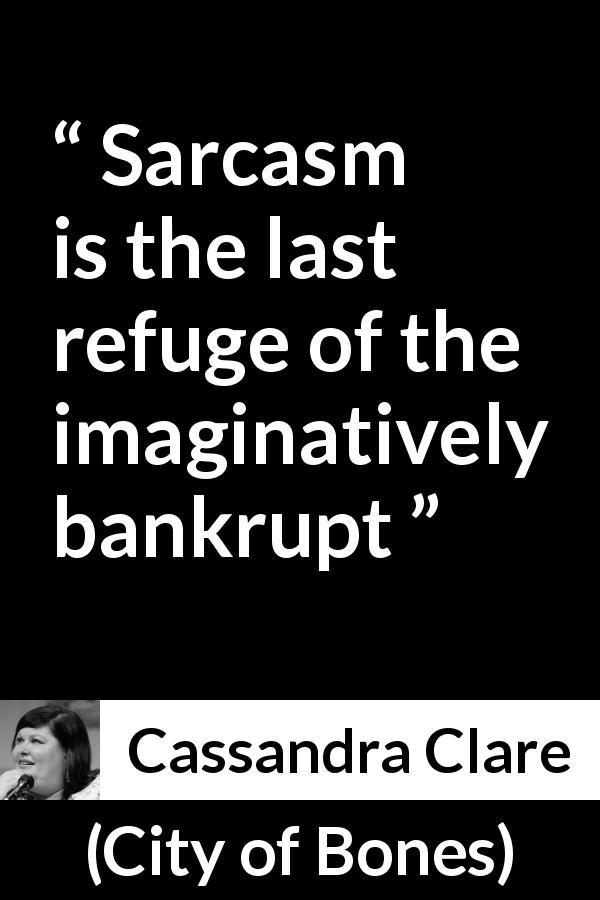 Cassandra Clare quote about refuge from City of Bones - Sarcasm is the last refuge of the imaginatively bankrupt