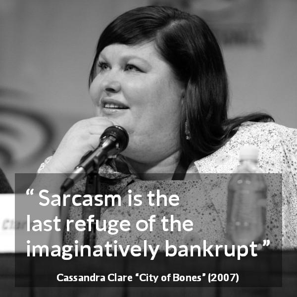 Cassandra Clare quote about refuge from City of Bones - Sarcasm is the last refuge of the imaginatively bankrupt