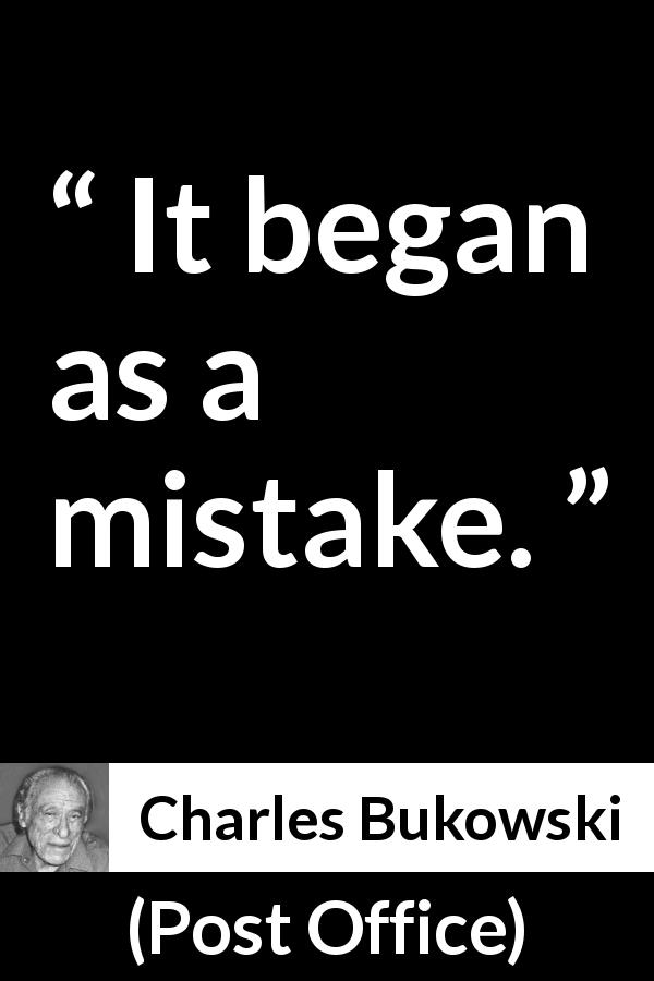 Charles Bukowski quote about beginning from Post Office - It began as a mistake.
