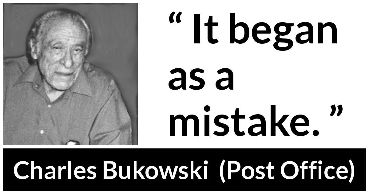 Charles Bukowski quote about beginning from Post Office - It began as a mistake.