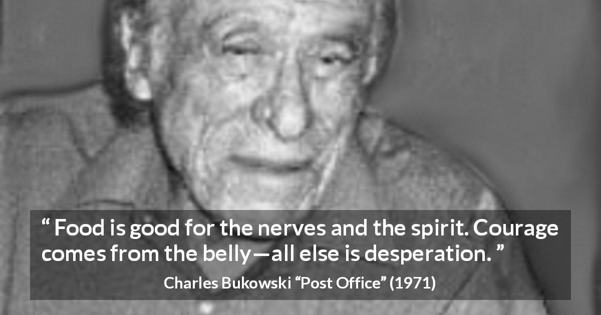Charles Bukowski quote about food from Post Office - Food is good for the nerves and the spirit. Courage comes from the belly—all else is desperation.