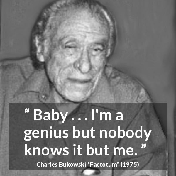 Charles Bukowski quote about misunderstanding from Factotum - Baby . . . I'm a genius but nobody knows it but me.
