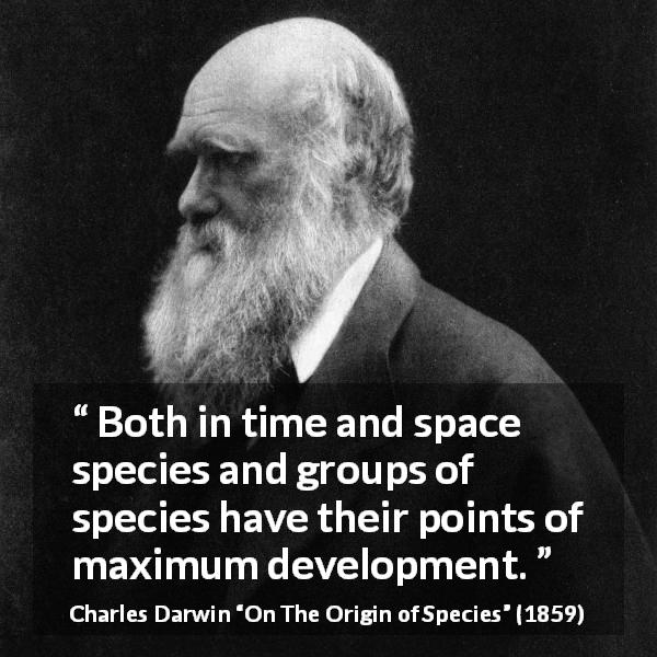 Charles Darwin quote about evolution from On The Origin of Species - Both in time and space species and groups of species have their points of maximum development.