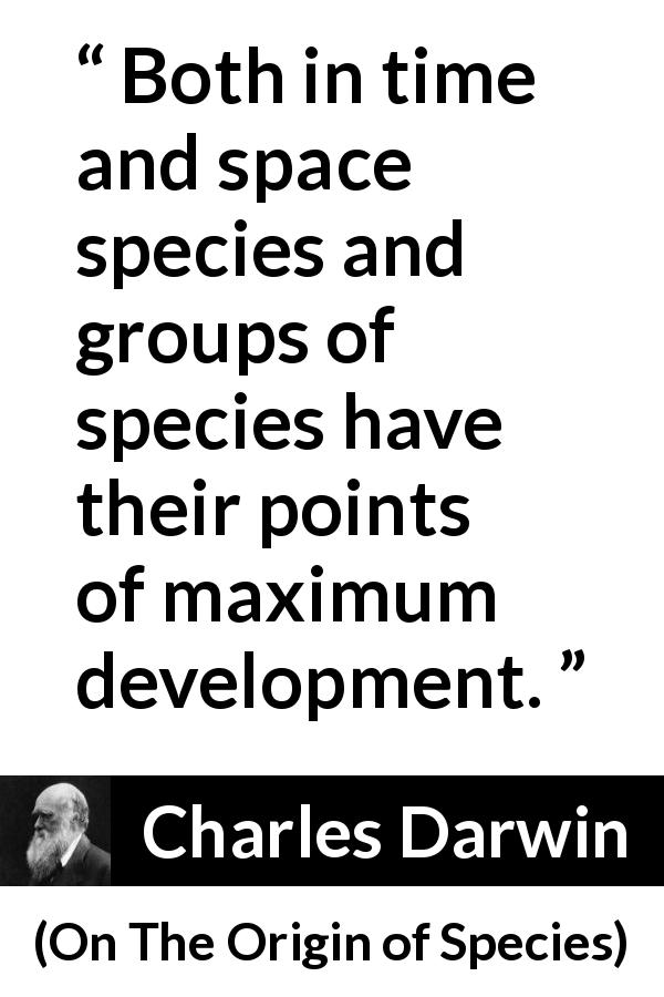 Charles Darwin quote about evolution from On The Origin of Species - Both in time and space species and groups of species have their points of maximum development.