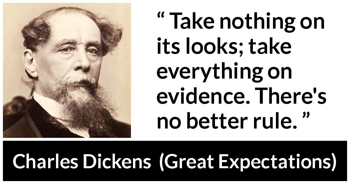 Charles Dickens quote about appearance from Great Expectations - Take nothing on its looks; take everything on evidence. There's no better rule.