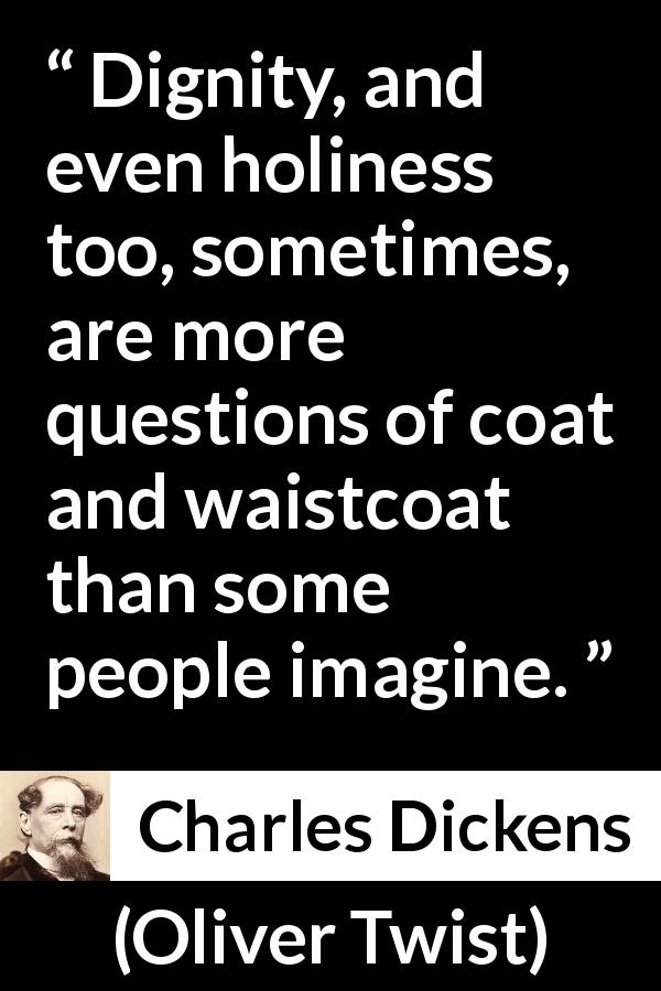 Charles Dickens quote about appearance from Oliver Twist - Dignity, and even holiness too, sometimes, are more questions of coat and waistcoat than some people imagine.