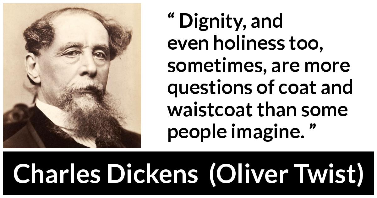 Charles Dickens quote about appearance from Oliver Twist - Dignity, and even holiness too, sometimes, are more questions of coat and waistcoat than some people imagine.