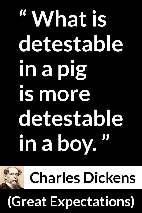 Charles Dickens quote about behavior from Great Expectations - What is detestable in a pig is more detestable in a boy.