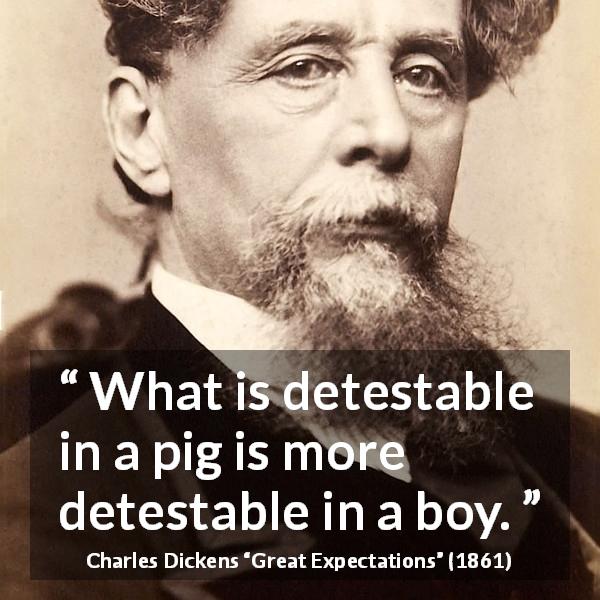 Charles Dickens quote about behavior from Great Expectations - What is detestable in a pig is more detestable in a boy.