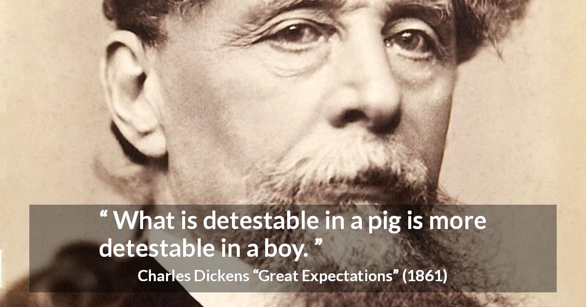 Charles Dickens quote about behavior from Great Expectations - What is detestable in a pig is more detestable in a boy.