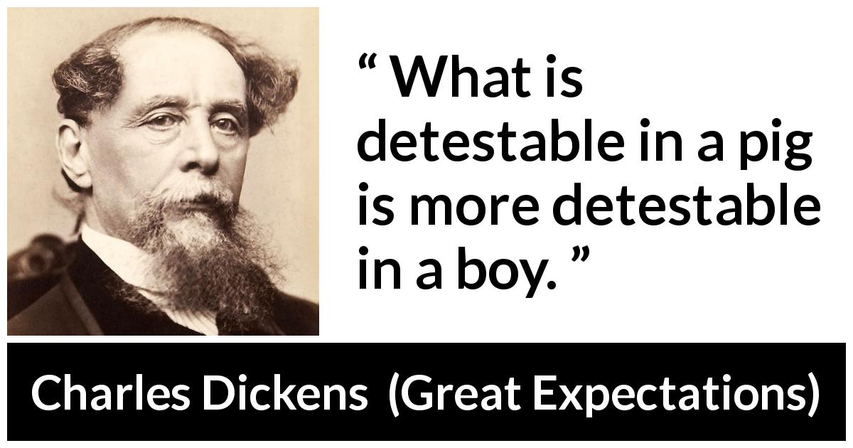 Charles Dickens quote about behavior from Great Expectations - What is detestable in a pig is more detestable in a boy.