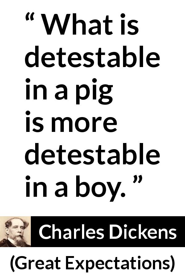 Charles Dickens quote about behavior from Great Expectations - What is detestable in a pig is more detestable in a boy.