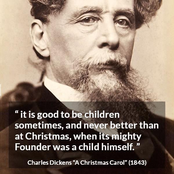 Charles Dickens quote about children from A Christmas Carol - it is good to be children sometimes, and never better than at Christmas, when its mighty Founder was a child himself.