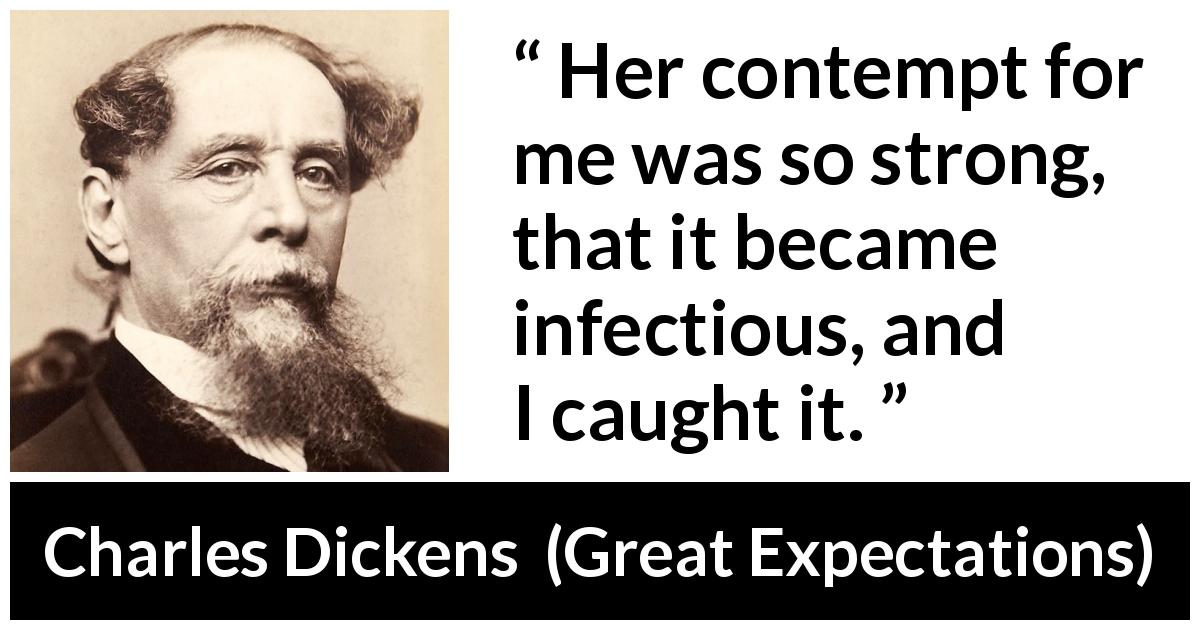 Charles Dickens quote about contempt from Great Expectations - Her contempt for me was so strong, that it became infectious, and I caught it.