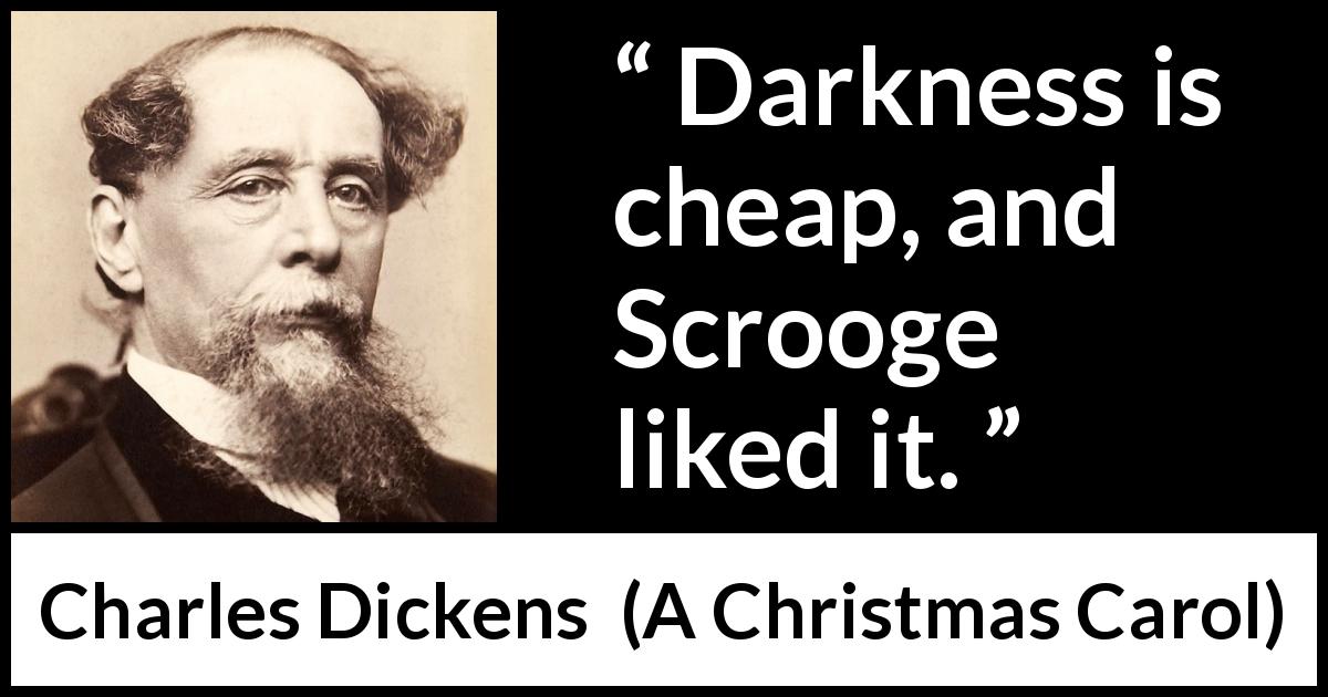 Charles Dickens quote about darkness from A Christmas Carol - Darkness is cheap, and Scrooge liked it.