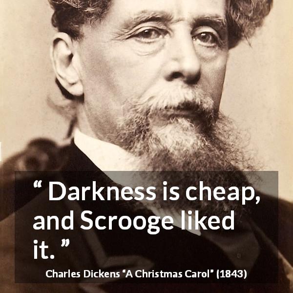 Charles Dickens quote about darkness from A Christmas Carol - Darkness is cheap, and Scrooge liked it.
