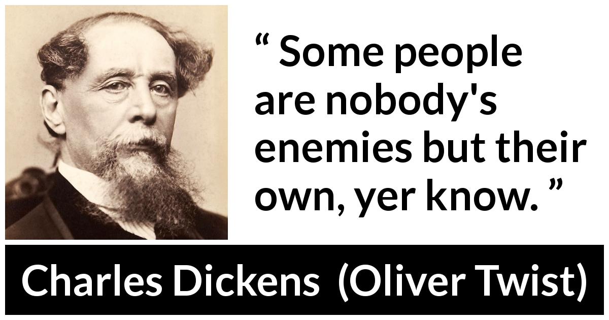 Charles Dickens quote about enemy from Oliver Twist - Some people are nobody's enemies but their own, yer know.
