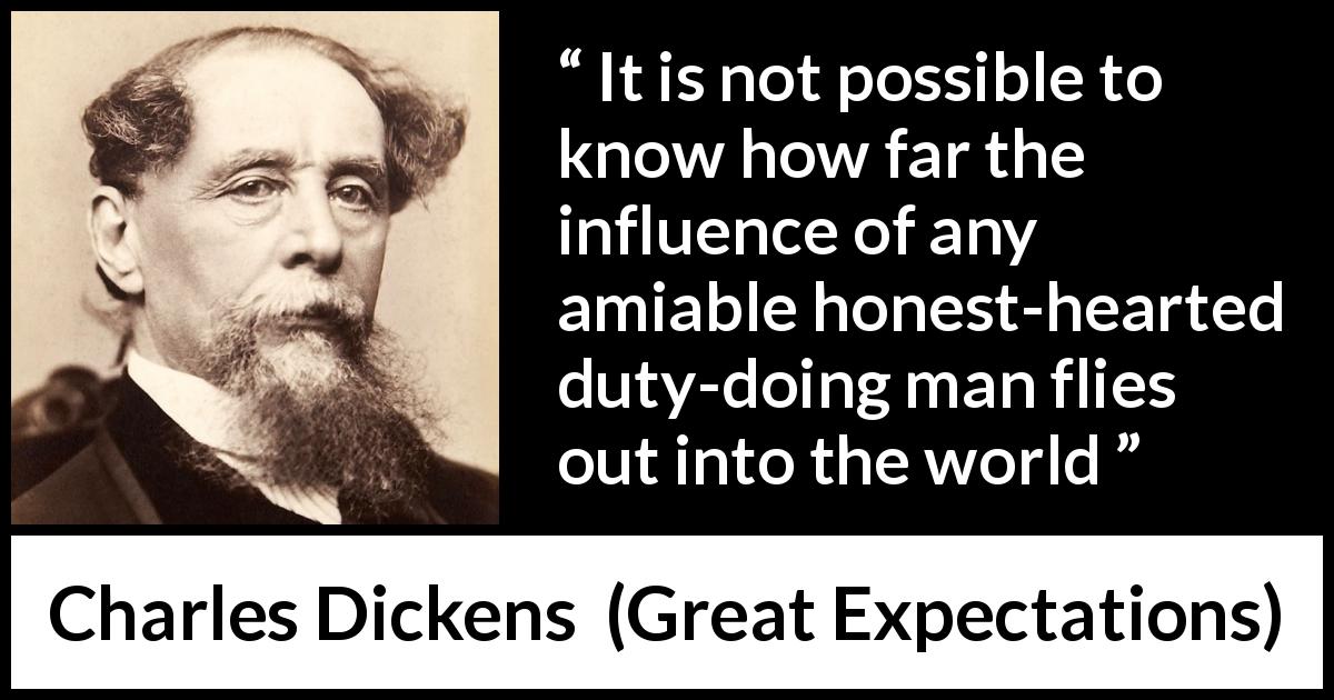 Charles Dickens quote about honesty from Great Expectations - It is not possible to know how far the influence of any amiable honest-hearted duty-doing man flies out into the world