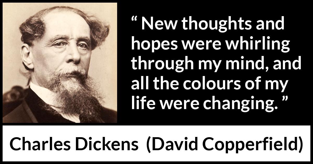 Charles Dickens quote about hope from David Copperfield - New thoughts and hopes were whirling through my mind, and all the colours of my life were changing.