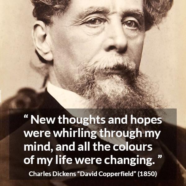 Charles Dickens quote about hope from David Copperfield - New thoughts and hopes were whirling through my mind, and all the colours of my life were changing.